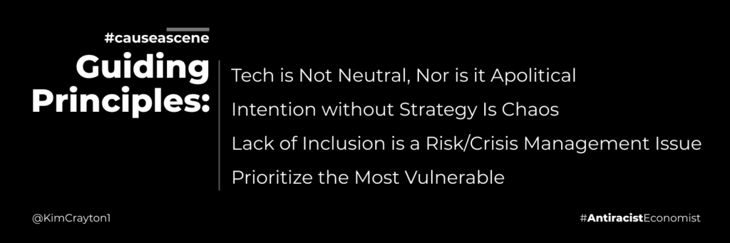 The Guiding Principles of #causeascene: Tech is Not Neutral, Nor is it Apolitical; 2. Intention without Strategy is Chaos; 3. Lack of Inclusion is a Risk/Crisis Management Issue; 4. Prioritize the Most Vulnerable